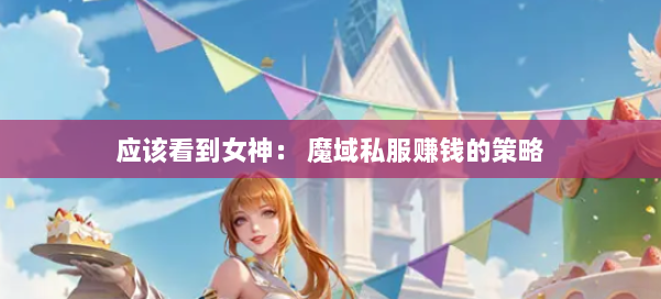 应该看到女神： 魔域私服赚钱的策略