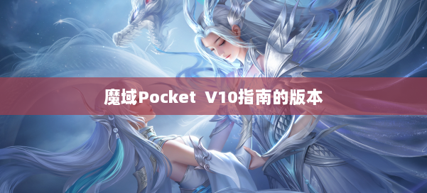 魔域Pocket V10指南的版本