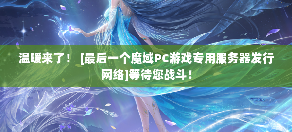 温暖来了！ [最后一个魔域PC游戏专用服务器发行网络]等待您战斗！