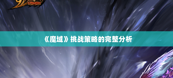 《魔域》挑战策略的完整分析