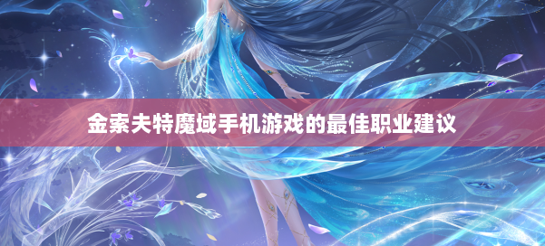 金索夫特魔域手机游戏的最佳职业建议