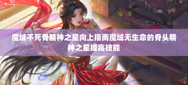 魔域不死骨精神之星向上指南魔域无生命的骨头精神之星提高技能
