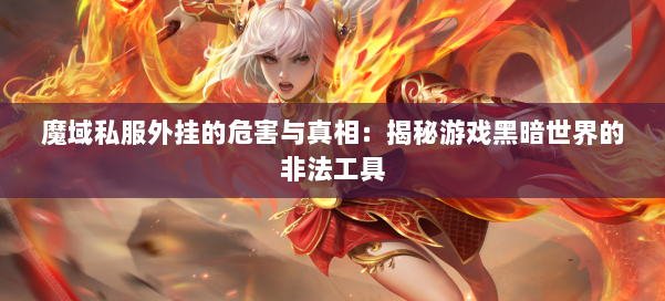 魔域私服外挂的危害与真相：揭秘游戏黑暗世界的非法工具